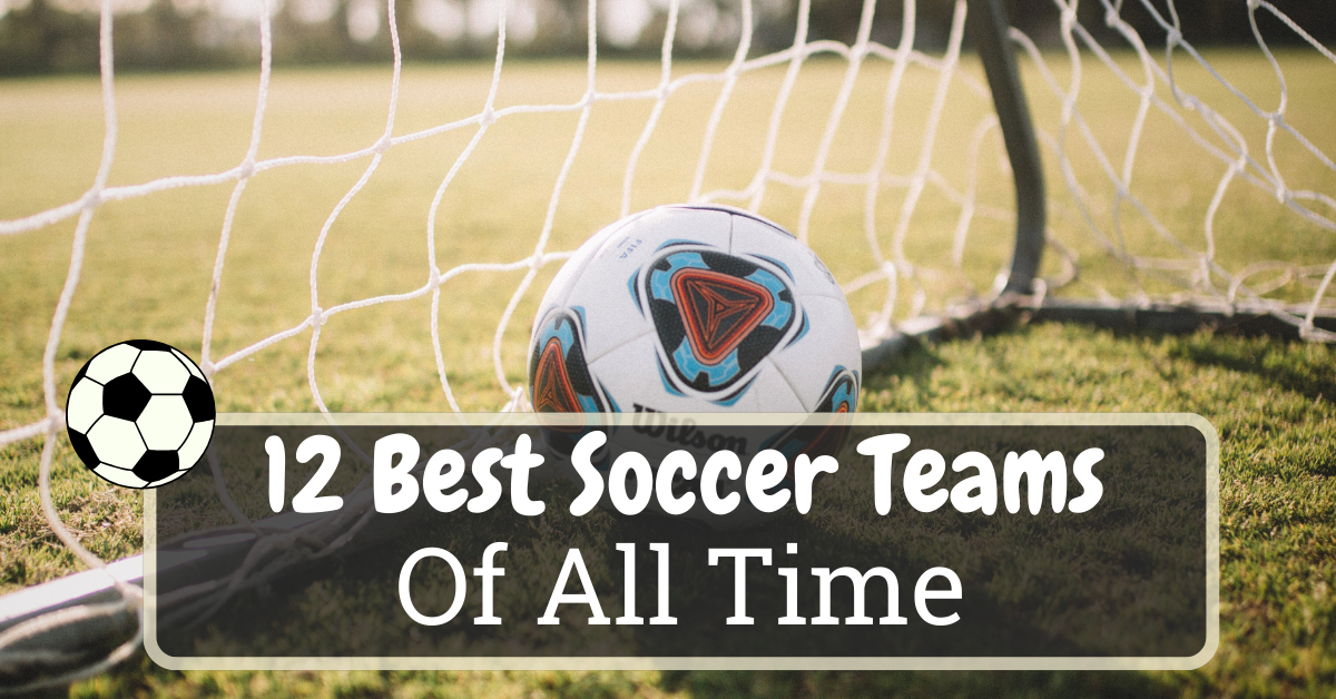 The Top 12 Best Soccer Teams Of All Time